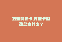 万宝购物卡，万宝卡盟改名为什么？-