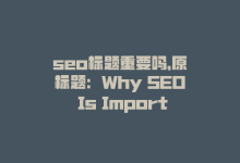 seo标题重要吗，原标题：Why SEO Is Important for Your Online Business新标题：在线业务必考虑的SEO问题-