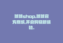 球球shop，球球官方商城，开启购物新体验。-