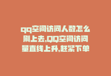 qq空间访问人数怎么刷上去，QQ空间访问量直线上升，赶紧下单提升人气！-