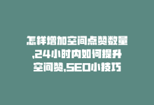 怎样增加空间点赞数量，24小时内如何提升空间赞，SEO小技巧大揭秘-