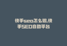 快手seo怎么做，快手SEO自助平台-