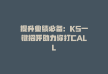 提升业绩必备：KS一键招呼助力你打CALL-