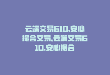 云端交易610,安心撮合交易，云端交易610，安心撮合-