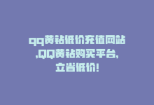 qq黄钻低价充值网站，QQ黄钻购买平台，立省低价！-