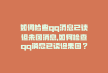 如何检查qq消息已读但未回消息，如何检查qq消息已读但未回？-