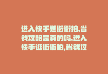 进入快手逛街街拍,省钱攻略是真的吗，进入快手逛街街拍，省钱攻略-