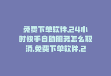 免费下单软件,24小时快手自助服务怎么取消，免费下单软件,24小时快手自助服务-