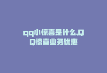 qq小惊喜是什么，QQ惊喜业务优惠-