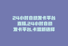 24小时自动发卡平台 直播，24小时自动发卡平台，卡盟新选择-