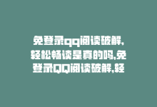 免登录qq阅读破解,轻松畅读是真的吗，免登录QQ阅读破解，轻松畅读-