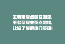 王者荣耀点赞在哪里，王者荣耀主页点赞榜，让你了解最热门英雄！-