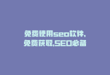 免费使用seo软件，免费获取，SEO必备-