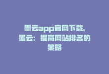 墨云app官网下载，墨云：提高网站排名的策略-