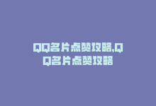 QQ名片点赞攻略，QQ名片点赞攻略-