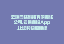 云瑞网络科技有限责任公司，云瑞商城App，让您购物更便捷-