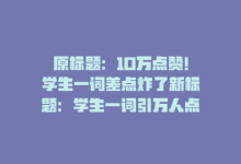 原标题：10万点赞！学生一词差点炸了新标题：学生一词引万人点赞-