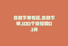 自助下单专区，自助下单，100个赞仅需0.1元-