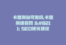 卡盟刷钻可靠吗，卡盟刷课官网 – SEO优化建议-