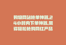 购物网站抢单神器，24小时内下单神器，带你轻松抢购网红产品-