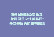 刷黄钻网站免费永久，免费刷永久性黄钻网-全网最优秀的黄钻刷墙网-