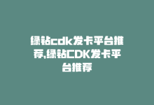 绿钻cdk发卡平台推荐，绿钻CDK发卡平台推荐-