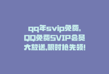 qq年svip免费，QQ免费SVIP会员大放送，限时抢先领！-