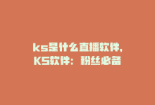 ks是什么直播软件，KS软件：粉丝必备-