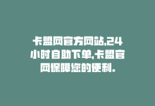 卡盟网官方网站，24小时自助下单，卡盟官网保障您的便利。-