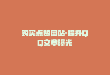 购买点赞网站-提升QQ文章曝光-