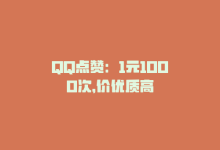 QQ点赞：1元1000次，价优质高-