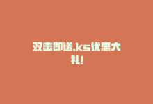 双击即送，ks优惠大礼！-