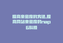 提高亲密度的方法，提高网站亲密度的nap6科技-