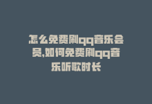 怎么免费刷qq音乐会员，如何免费刷qq音乐听歌时长-