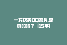 一万块买QQ名片，是真的吗？（15字）-