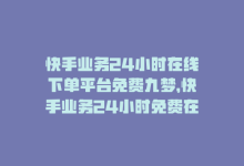 快手业务24小时在线下单平台免费九梦，快手业务24小时免费在线下单-