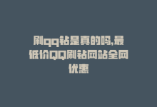 刷qq钻是真的吗，最低价QQ刷钻网站全网优惠-