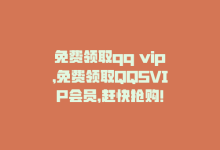 免费领取qq vip，免费领取QQSVIP会员，赶快抢购！-