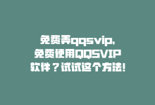 免费弄qqsvip，免费使用QQSVIP软件？试试这个方法！-