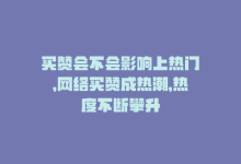 买赞会不会影响上热门，网络买赞成热潮，热度不断攀升-