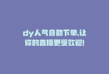 dy人气自助下单，让你的直播更受欢迎！-