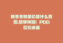 拼多多秒杀价是什么意思，秒单神器！PDD砍价必备-