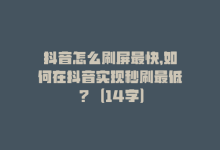 抖音怎么刷屏最快，如何在抖音实现秒刷最低？（14字）-