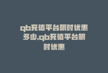 qb充值平台限时优惠多少，qb充值平台限时优惠-