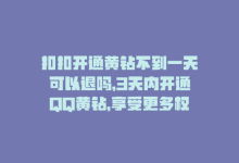 扣扣开通黄钻不到一天可以退吗，3天内开通QQ黄钻，享受更多权益-