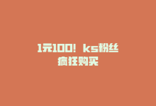 1元100！ks粉丝疯狂购买-