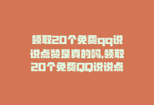 领取20个免费qq说说点赞是真的吗，领取20个免费QQ说说点赞-