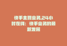 快手主营业务，24小时在线：快手业务的最新发展-