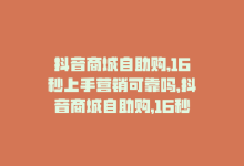 抖音商城自助购,16秒上手营销可靠吗，抖音商城自助购，16秒上手营销-