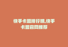 快手卡盟排行榜，快手卡盟官网推荐-